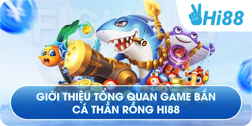 Giới thiệu tổng quan game bắn cá thần rồng Hi88