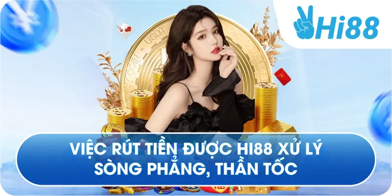 Việc rút tiền được Hi88 xử lý sòng phẳng, thần tốc